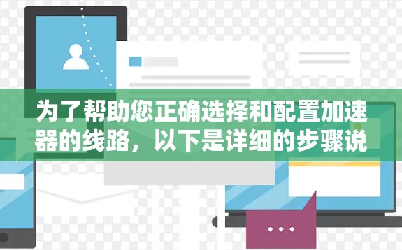 为了帮助您正确选择和配置加速器的线路,以下是详细的步骤说明 为了帮助您正确选择和配置加速器的线路,以下是详细的步骤说明