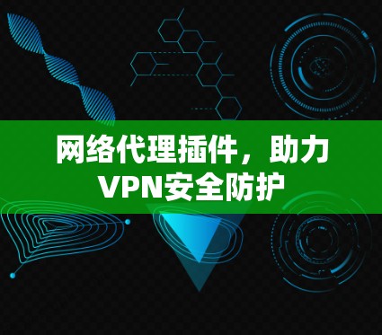 网络代理插件,助力VPN安全防护 网络代理插件,助力VPN安全防护
