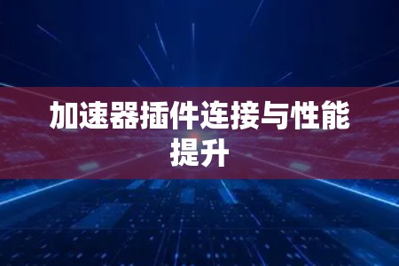 加速器插件连接与性能提升 加速器插件连接与性能提升