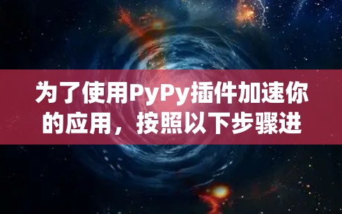 为了使用PyPy插件加速你的应用,按照以下步骤进行操作 为了使用PyPy插件加速你的应用,按照以下步骤进行操作