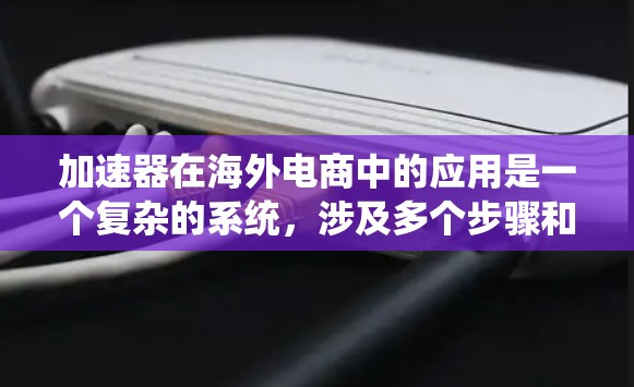 加速器在海外电商中的应用是一个复杂的系统,涉及多个步骤和策略。以下是对加速器海外电商访问的系统性总结 加速器在海外电商中的应用是一个复杂的系统,涉及多个步骤和策略。以下是对加速器海外电商访问的系统性总结