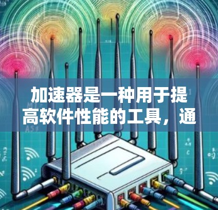加速器是一种用于提高软件性能的工具,通常通过输入搜索词(如 win R 加入搜索框)或在应用商店中安装。在海外服务(如移动应用、Web服务)中,加速器被用于测试、部署或优化应用性能 加速器是一种用于提高软件性能的工具,通常通过输入搜索词(如 win R 加入搜索框)或在应用商店中安装。在海外服务(如移动应用、Web服务)中,加速器被用于测试、部署或优化应用性能