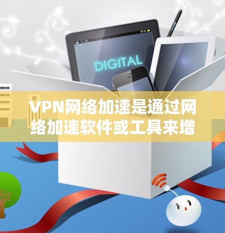 VPN网络加速是通过网络加速软件或工具来增强VPN速度的一种方式。以下是如何配置VPN网络加速的步骤 VPN网络加速是通过网络加速软件或工具来增强VPN速度的一种方式。以下是如何配置VPN网络加速的步骤