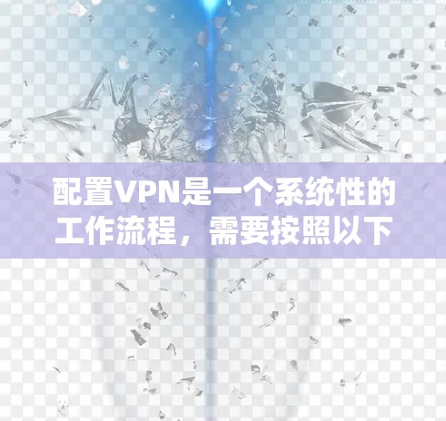 配置VPN是一个系统性的工作流程,需要按照以下步骤进行 配置VPN是一个系统性的工作流程,需要按照以下步骤进行