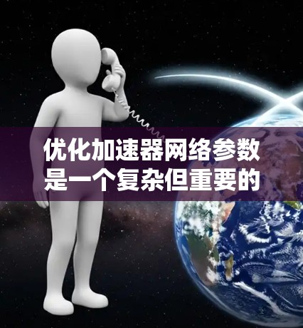 优化加速器网络参数是一个复杂但重要的步骤,能够显著提升性能和效率。以下是一个有条理的优化流程说明 优化加速器网络参数是一个复杂但重要的步骤,能够显著提升性能和效率。以下是一个有条理的优化流程说明