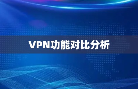 VPN功能对比分析 VPN功能对比分析