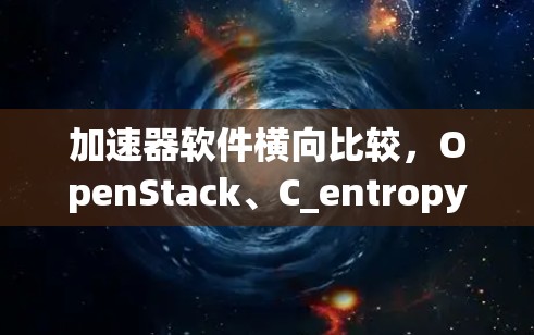 加速器软件横向比较,OpenStack、C_entropy 和 Vercel/CloudFront 的分析 加速器软件横向比较,OpenStack、C_entropy 和 Vercel/CloudFront 的分析