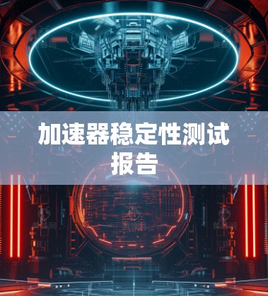 加速器稳定性测试报告 加速器稳定性测试报告