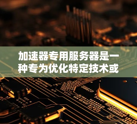 加速器专用服务器是一种专为优化特定技术或资源设计的服务器,通常结合了多个加速器(如GPU或TPU)和相应的加速器加速库。以下是对该主题的详细介绍 加速器专用服务器是一种专为优化特定技术或资源设计的服务器,通常结合了多个加速器(如GPU或TPU)和相应的加速器加速库。以下是对该主题的详细介绍