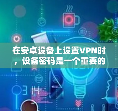 在安卓设备上设置VPN时,设备密码是一个重要的设置,确保数据安全。以下是详细步骤 在安卓设备上设置VPN时,设备密码是一个重要的设置,确保数据安全。以下是详细步骤