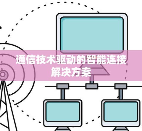 通信技术驱动的智能连接解决方案 通信技术驱动的智能连接解决方案