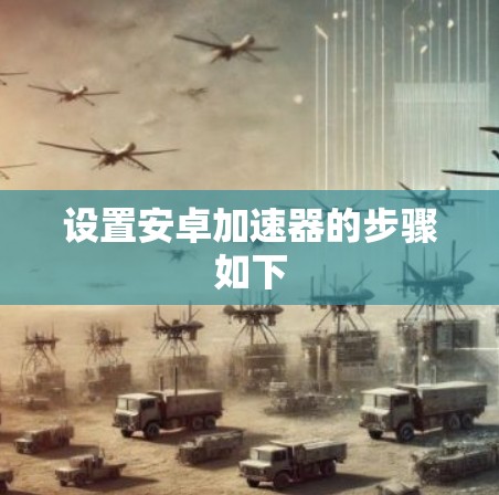 设置安卓加速器的步骤如下 设置安卓加速器的步骤如下