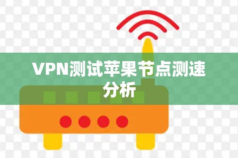 VPN测试苹果节点测速分析 VPN测试苹果节点测速分析