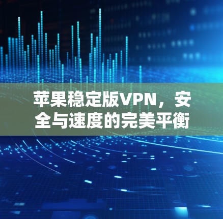 苹果稳定版VPN,安全与速度的完美平衡 苹果稳定版VPN,安全与速度的完美平衡