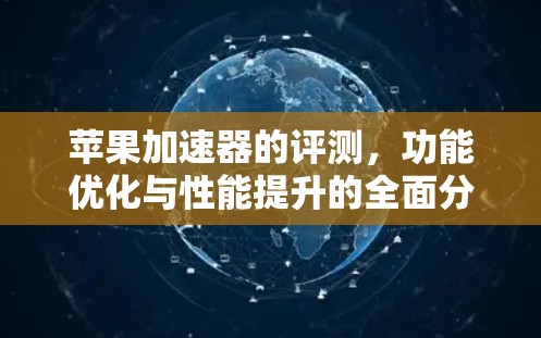 苹果加速器的评测,功能优化与性能提升的全面分析 苹果加速器的评测,功能优化与性能提升的全面分析