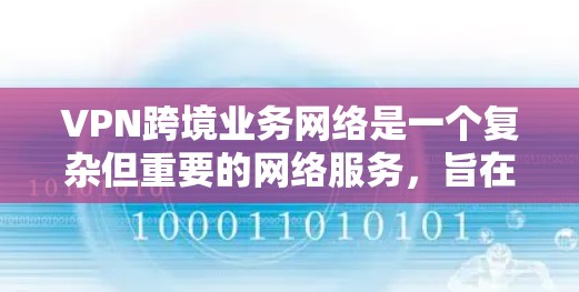 VPN跨境业务网络是一个复杂但重要的网络服务,旨在为国际用户提供访问本地服务器的便利,确保数据的安全和隐私。以下是对该领域的详细总结 VPN跨境业务网络是一个复杂但重要的网络服务,旨在为国际用户提供访问本地服务器的便利,确保数据的安全和隐私。以下是对该领域的详细总结