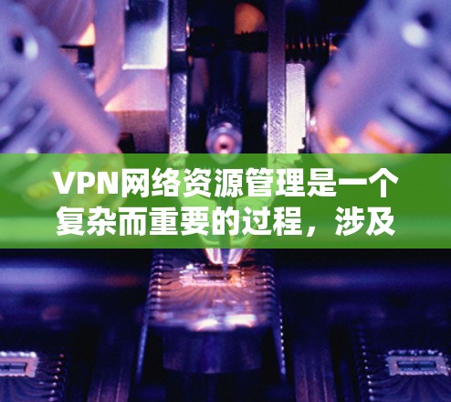 VPN网络资源管理是一个复杂而重要的过程,涉及多个方面,包括设置、控制、管理以及安全措施。以下是对VPN网络资源管理问题的详细分析和解决方法 VPN网络资源管理是一个复杂而重要的过程,涉及多个方面,包括设置、控制、管理以及安全措施。以下是对VPN网络资源管理问题的详细分析和解决方法