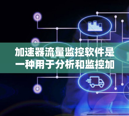 加速器流量监控软件是一种用于分析和监控加速器流量的数据处理工具,旨在优化网站性能。以下是该软件的详细解释 加速器流量监控软件是一种用于分析和监控加速器流量的数据处理工具,旨在优化网站性能。以下是该软件的详细解释