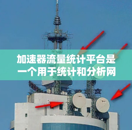 加速器流量统计平台是一个用于统计和分析网络流量的数据平台,包含多个模块和功能,能够处理和分析大量的网络数据。以下是对该平台的详细介绍 加速器流量统计平台是一个用于统计和分析网络流量的数据平台,包含多个模块和功能,能够处理和分析大量的网络数据。以下是对该平台的详细介绍