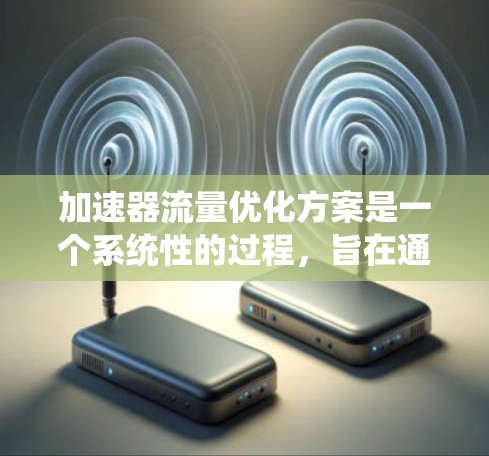 加速器流量优化方案是一个系统性的过程,旨在通过优化油门与速序的关系、车头设计等,提升车辆的加速效率和经济性。以下是一个分步的优化方案 加速器流量优化方案是一个系统性的过程,旨在通过优化油门与速序的关系、车头设计等,提升车辆的加速效率和经济性。以下是一个分步的优化方案