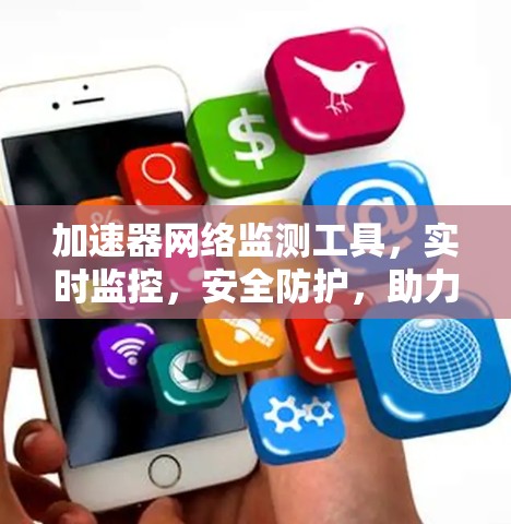 加速器网络监测工具,实时监控,安全防护,助力数据流量优化 加速器网络监测工具,实时监控,安全防护,助力数据流量优化