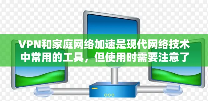 VPN和家庭网络加速是现代网络技术中常用的工具,但使用时需要注意了解其各自的特点、适用场景以及潜在的问题。以下是对这两种技术的详细分析和使用指南 VPN和家庭网络加速是现代网络技术中常用的工具,但使用时需要注意了解其各自的特点、适用场景以及潜在的问题。以下是对这两种技术的详细分析和使用指南