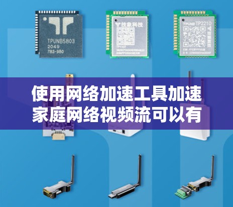使用网络加速工具加速家庭网络视频流可以有效提升视频流的下载速度。以下是一步步的建议 使用网络加速工具加速家庭网络视频流可以有效提升视频流的下载速度。以下是一步步的建议