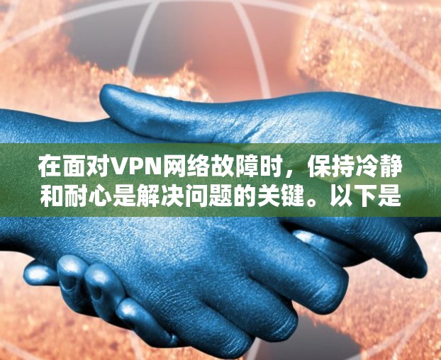 在面对VPN网络故障时,保持冷静和耐心是解决问题的关键。以下是一步步的解决方案 在面对VPN网络故障时,保持冷静和耐心是解决问题的关键。以下是一步步的解决方案