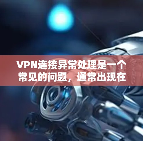 VPN连接异常处理是一个常见的问题,通常出现在以下几种情况中。以下是一些常见的情况及其处理方法 VPN连接异常处理是一个常见的问题,通常出现在以下几种情况中。以下是一些常见的情况及其处理方法