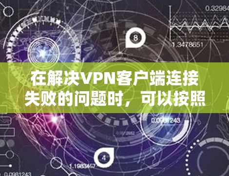 在解决VPN客户端连接失败的问题时,可以按照以下步骤进行排查和解决 在解决VPN客户端连接失败的问题时,可以按照以下步骤进行排查和解决