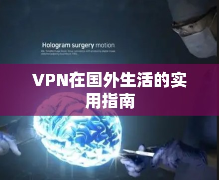 VPN在国外生活的实用指南 VPN在国外生活的实用指南