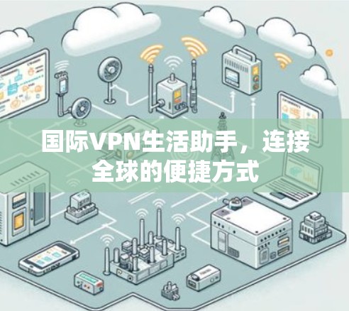 国际VPN生活助手,连接全球的便捷方式 国际VPN生活助手,连接全球的便捷方式