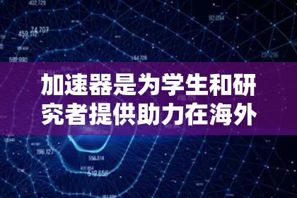 加速器是为学生和研究者提供助力在海外求学或工作的工具,旨在帮助他们在海外获得学位或职业机会。以下是一个有条理的推荐指南,帮助用户选择合适的加速器 加速器是为学生和研究者提供助力在海外求学或工作的工具,旨在帮助他们在海外获得学位或职业机会。以下是一个有条理的推荐指南,帮助用户选择合适的加速器