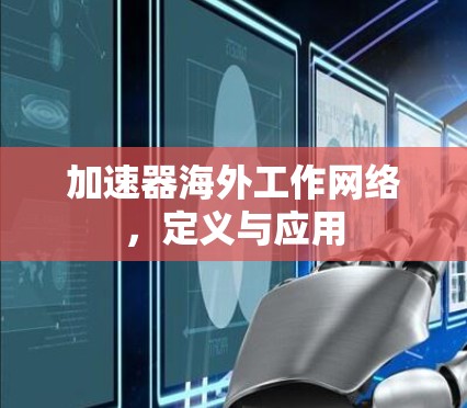 加速器海外工作网络,定义与应用 加速器海外工作网络,定义与应用