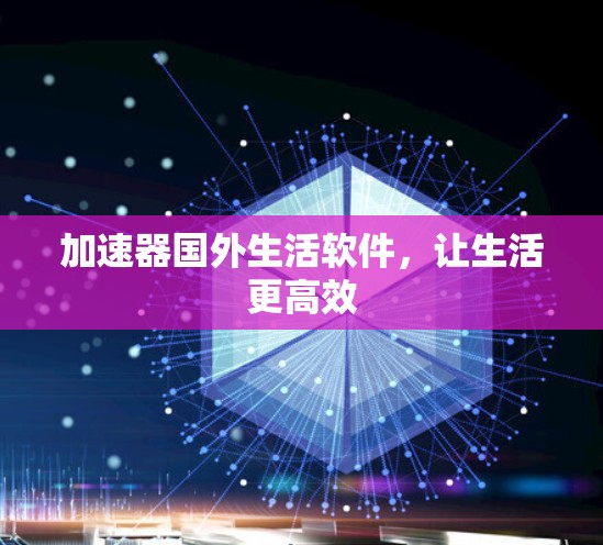 加速器国外生活软件,让生活更高效 加速器国外生活软件,让生活更高效