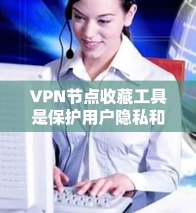 VPN节点收藏工具是保护用户隐私和安全的重要工具。以下是一些可以在互联网上下载或管理的VPN节点收藏工具,供你选择和使用 VPN节点收藏工具是保护用户隐私和安全的重要工具。以下是一些可以在互联网上下载或管理的VPN节点收藏工具,供你选择和使用