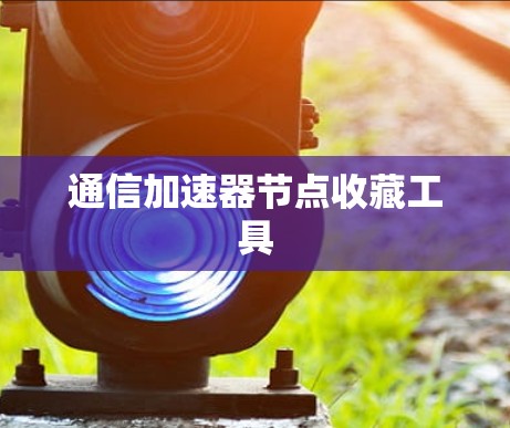 通信加速器节点收藏工具 通信加速器节点收藏工具