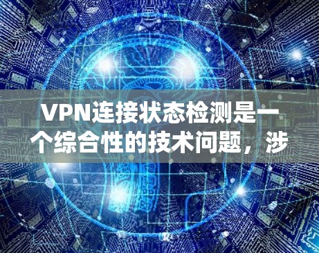 VPN连接状态检测是一个综合性的技术问题，涉及多种监控工具和配置。以下是一个系统性的指南，帮助你掌握这一技术