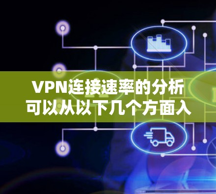 VPN连接速率的分析可以从以下几个方面入手，以确保尽可能快且安全地连接到目标服务器
