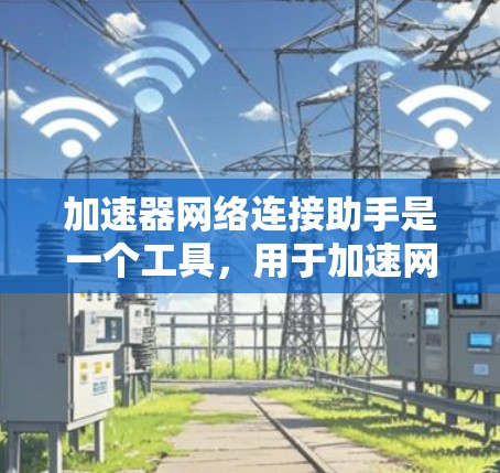 加速器网络连接助手是一个工具,用于加速网络连接,帮助用户在互联网上更高效地进行网络操作。它支持多种功能,包括自动加速、配置网络设置、处理网络问题等。以下是关于该工具的详细信息 加速器网络连接助手是一个工具,用于加速网络连接,帮助用户在互联网上更高效地进行网络操作。它支持多种功能,包括自动加速、配置网络设置、处理网络问题等。以下是关于该工具的详细信息
