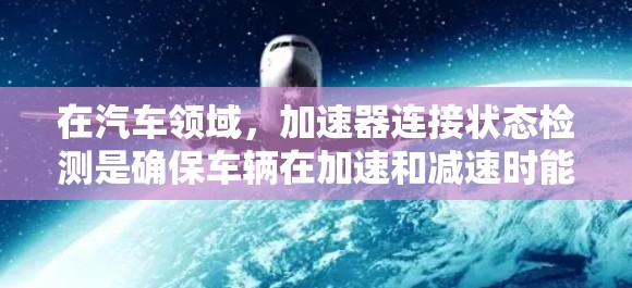 在汽车领域,加速器连接状态检测是确保车辆在加速和减速时能够正确切换控制模块的关键。以下是对加速器连接状态检测的详细分析 在汽车领域,加速器连接状态检测是确保车辆在加速和减速时能够正确切换控制模块的关键。以下是对加速器连接状态检测的详细分析
