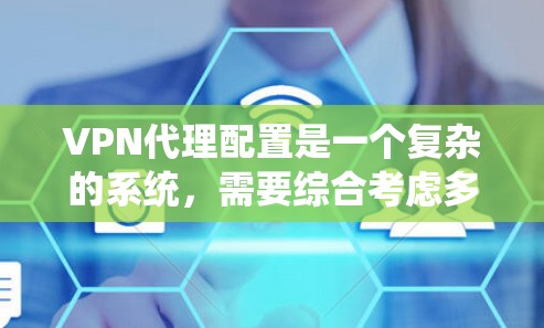 VPN代理配置是一个复杂的系统,需要综合考虑多个方面。以下是一个清晰的指南,帮助您系统地配置VPN代理 VPN代理配置是一个复杂的系统,需要综合考虑多个方面。以下是一个清晰的指南,帮助您系统地配置VPN代理