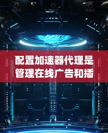 配置加速器代理是管理在线广告和插件的常用工具,通过JSON配置文件可以实现更高效和灵活的代理管理。以下是一个详细的配置流程指南,帮助您系统地配置加速器代理 配置加速器代理是管理在线广告和插件的常用工具,通过JSON配置文件可以实现更高效和灵活的代理管理。以下是一个详细的配置流程指南,帮助您系统地配置加速器代理