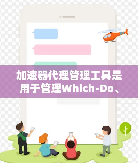 加速器代理管理工具是用于管理Which-Do、Which-Net或其他加速器代理的工具,旨在帮助用户管理多个加速器,优化视频、音频和游戏体验。以下是对加速器代理管理工具的详细总结 加速器代理管理工具是用于管理Which-Do、Which-Net或其他加速器代理的工具,旨在帮助用户管理多个加速器,优化视频、音频和游戏体验。以下是对加速器代理管理工具的详细总结