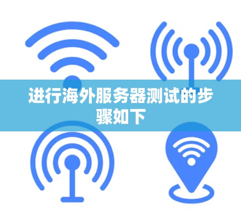 进行海外服务器测试的步骤如下 进行海外服务器测试的步骤如下