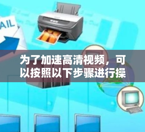 为了加速高清视频,可以按照以下步骤进行操作 为了加速高清视频,可以按照以下步骤进行操作
