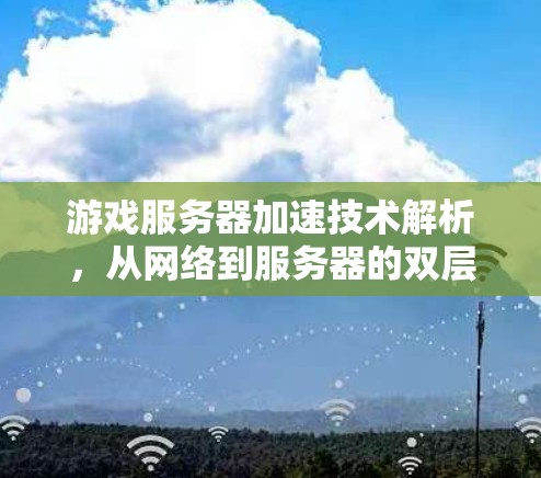 游戏服务器加速技术解析,从网络到服务器的双层优化 游戏服务器加速技术解析,从网络到服务器的双层优化