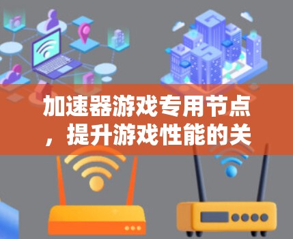 加速器游戏专用节点,提升游戏性能的关键工具 加速器游戏专用节点,提升游戏性能的关键工具