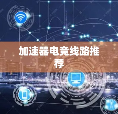 加速器电竞线路推荐 加速器电竞线路推荐