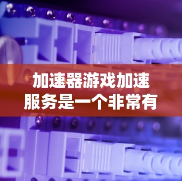 加速器游戏加速服务是一个非常有用的工具,可以帮助你在游戏中更轻松地管理加速,从而解决游戏卡顿的问题。以下是一个系统化的指南,帮助你更好地理解和应用这个服务 加速器游戏加速服务是一个非常有用的工具,可以帮助你在游戏中更轻松地管理加速,从而解决游戏卡顿的问题。以下是一个系统化的指南,帮助你更好地理解和应用这个服务